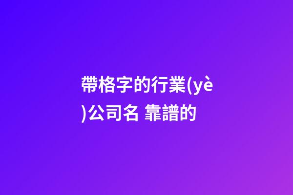 帶格字的行業(yè)公司名 靠譜的-第1張-公司起名-玄機(jī)派